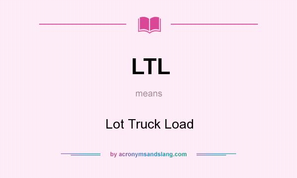 What does LTL mean? It stands for Lot Truck Load