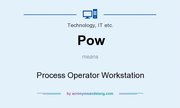 What does Pow mean? It stands for Process Operator Workstation