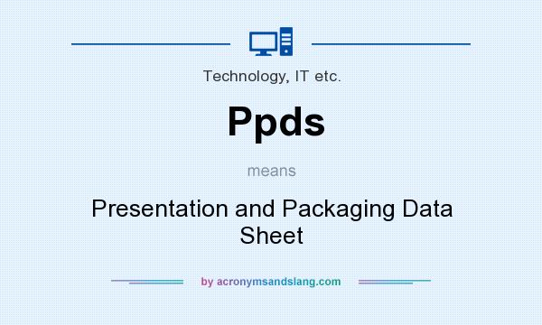 What does Ppds mean? It stands for Presentation and Packaging Data Sheet