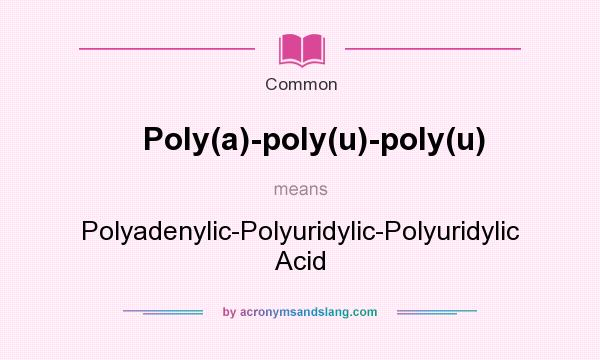 What does Poly(a)-poly(u)-poly(u) mean? It stands for Polyadenylic-Polyuridylic-Polyuridylic Acid