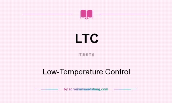 What does LTC mean? It stands for Low-Temperature Control