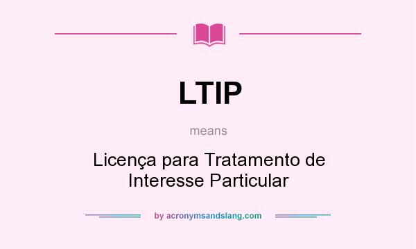 What does LTIP mean? It stands for Licença para Tratamento de Interesse Particular