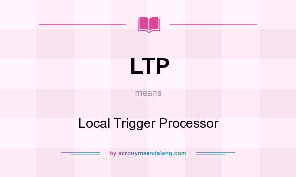 What does LTP mean? It stands for Local Trigger Processor