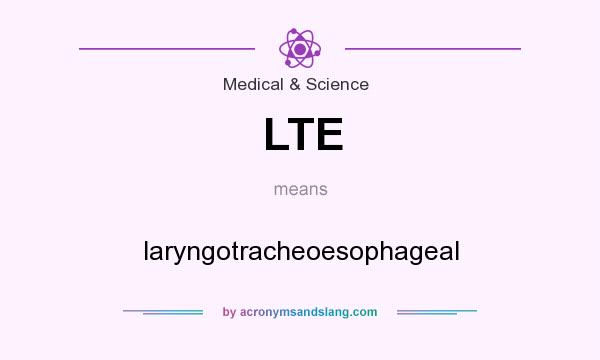 What does LTE mean? It stands for laryngotracheoesophageal