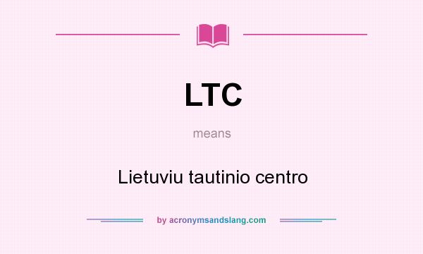 What does LTC mean? It stands for Lietuviu tautinio centro