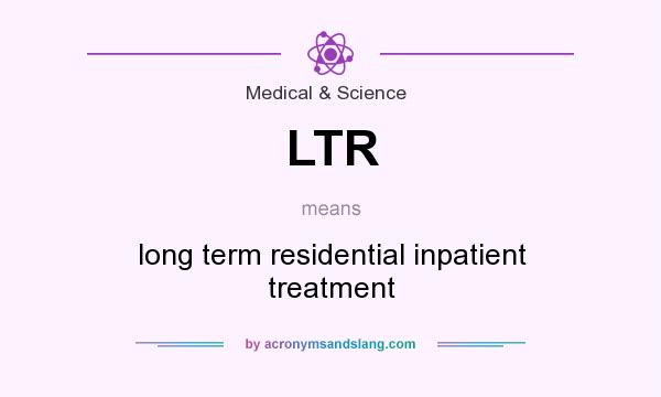 What does LTR mean? It stands for long term residential inpatient treatment