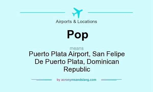 What does Pop mean? It stands for Puerto Plata Airport, San Felipe De Puerto Plata, Dominican Republic