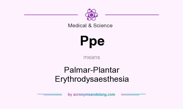 What does Ppe mean? It stands for Palmar-Plantar Erythrodysaesthesia