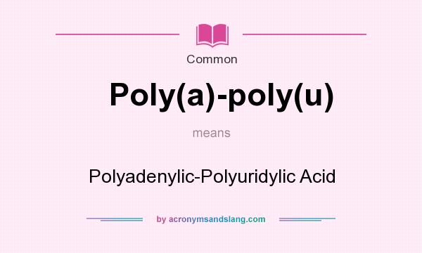 What does Poly(a)-poly(u) mean? It stands for Polyadenylic-Polyuridylic Acid