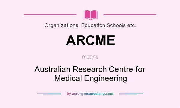 What does ARCME mean? It stands for Australian Research Centre for Medical Engineering