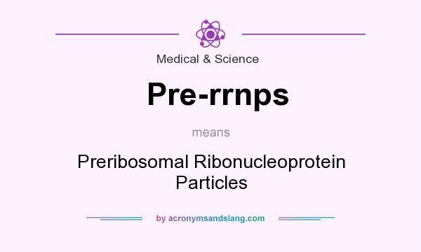 What does Pre-rrnps mean? It stands for Preribosomal Ribonucleoprotein Particles