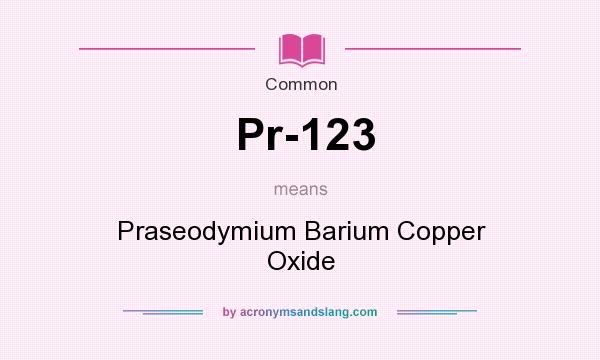 What does Pr-123 mean? It stands for Praseodymium Barium Copper Oxide