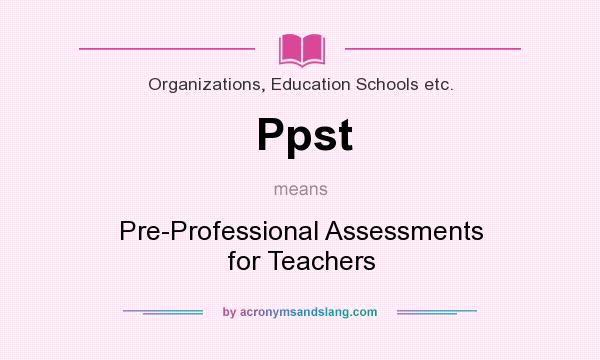 What does Ppst mean? It stands for Pre-Professional Assessments for Teachers