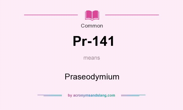 What does Pr-141 mean? It stands for Praseodymium