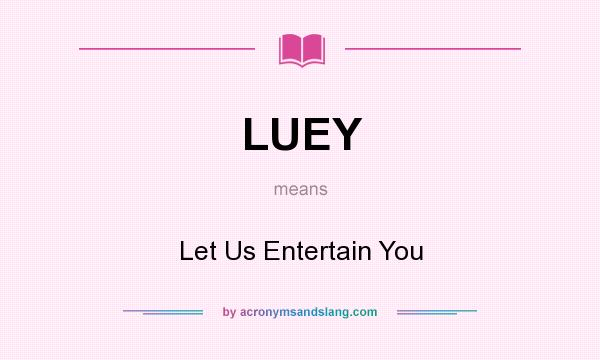 What does LUEY mean? It stands for Let Us Entertain You