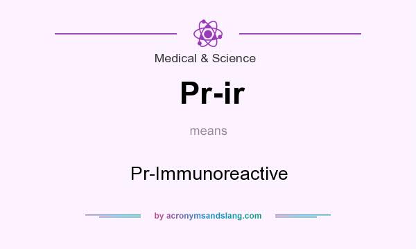 What does Pr-ir mean? It stands for Pr-Immunoreactive