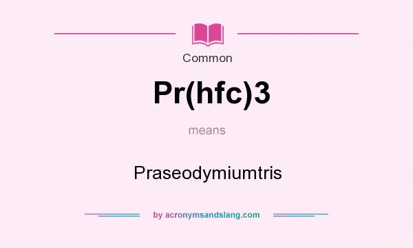 What does Pr(hfc)3 mean? It stands for Praseodymiumtris