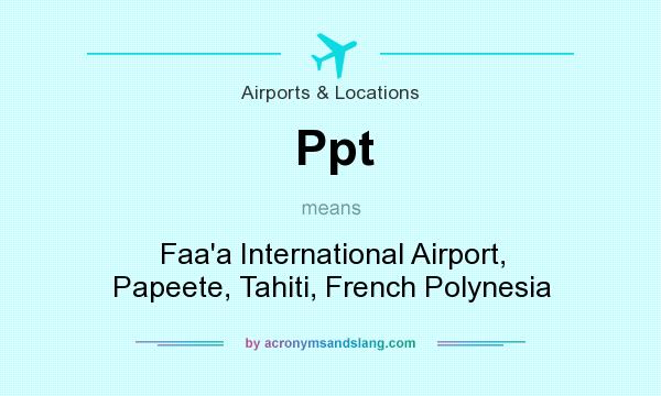 What does Ppt mean? It stands for Faa`a International Airport, Papeete, Tahiti, French Polynesia