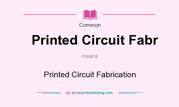 What does Printed Circuit Fabr mean? It stands for Printed Circuit Fabrication
