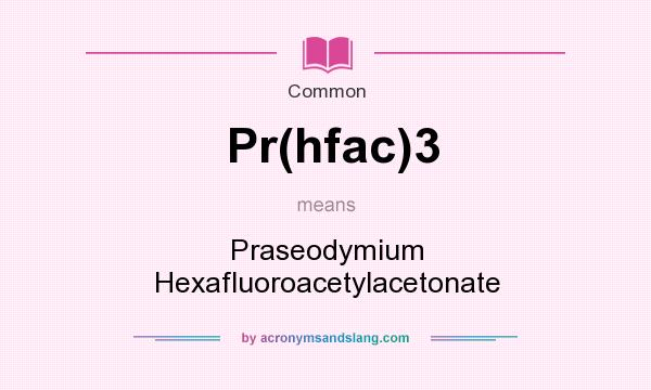 What does Pr(hfac)3 mean? It stands for Praseodymium Hexafluoroacetylacetonate