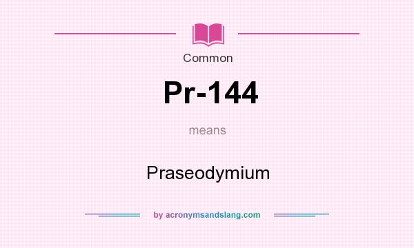 What does Pr-144 mean? It stands for Praseodymium