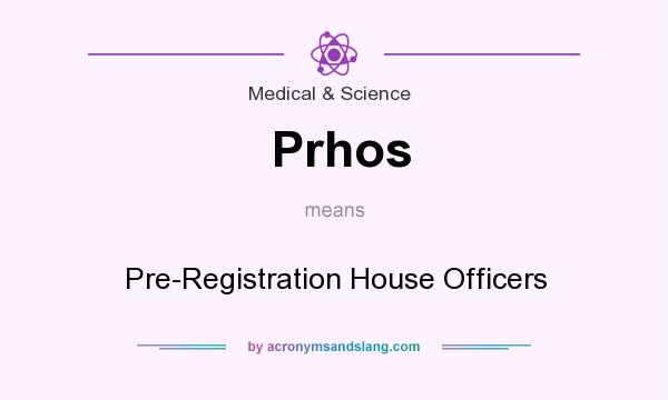 What does Prhos mean? It stands for Pre-Registration House Officers
