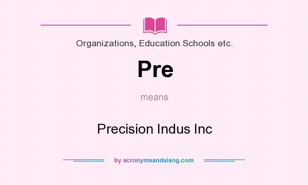 What does Pre mean? It stands for Precision Indus Inc