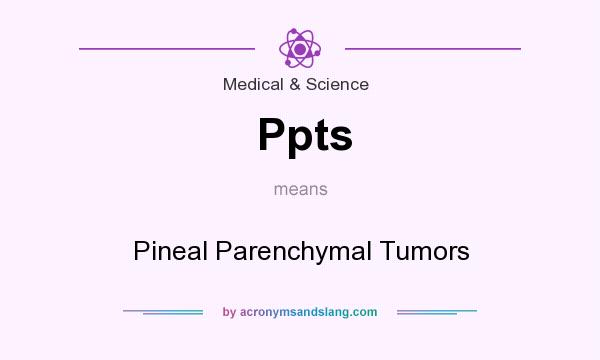 What does Ppts mean? It stands for Pineal Parenchymal Tumors