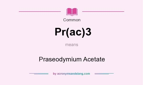 What does Pr(ac)3 mean? It stands for Praseodymium Acetate