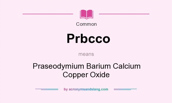 What does Prbcco mean? It stands for Praseodymium Barium Calcium Copper Oxide