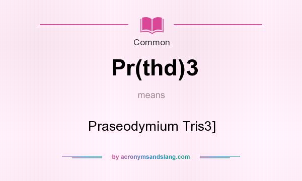 What does Pr(thd)3 mean? It stands for Praseodymium Tris3]