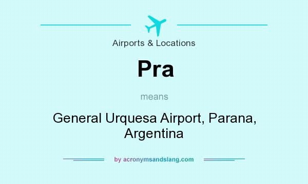 What does Pra mean? It stands for General Urquesa Airport, Parana, Argentina