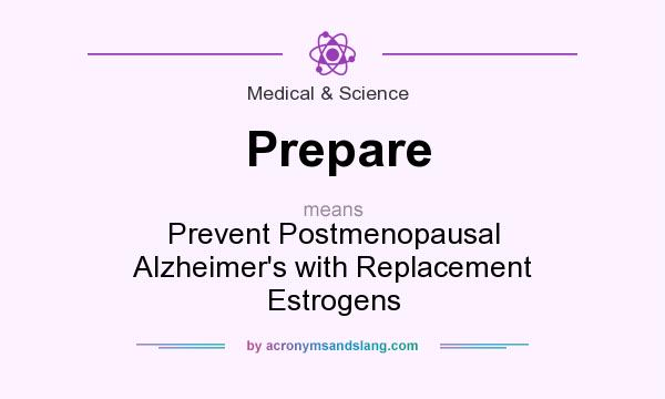 What does Prepare mean? It stands for Prevent Postmenopausal Alzheimer`s with Replacement Estrogens
