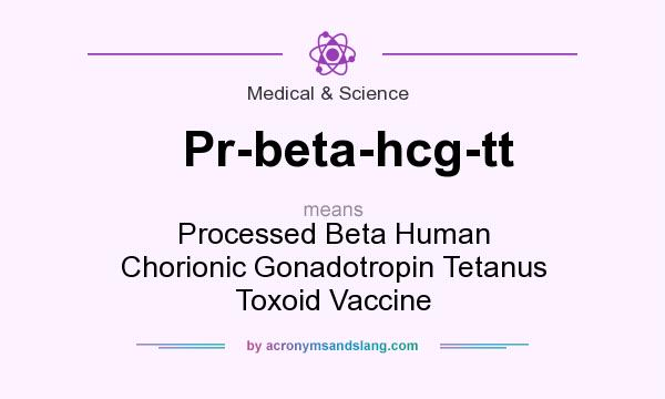 What does Pr-beta-hcg-tt mean? It stands for Processed Beta Human Chorionic Gonadotropin Tetanus Toxoid Vaccine