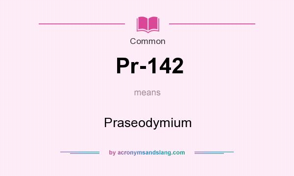What does Pr-142 mean? It stands for Praseodymium