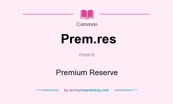 What does Prem.res mean? It stands for Premium Reserve