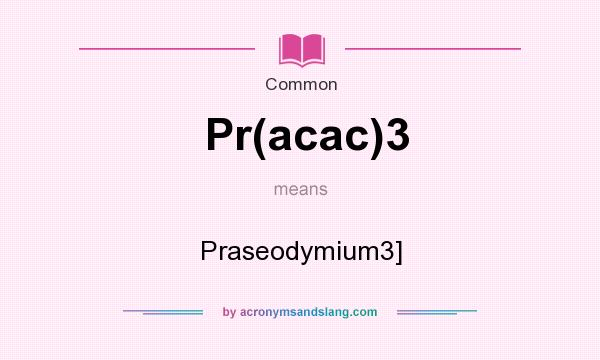 What does Pr(acac)3 mean? It stands for Praseodymium3]