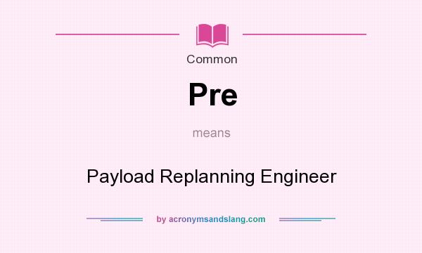 What does Pre mean? It stands for Payload Replanning Engineer