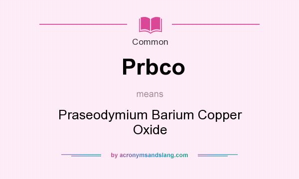 What does Prbco mean? It stands for Praseodymium Barium Copper Oxide