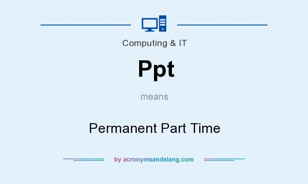 What does Ppt mean? It stands for Permanent Part Time