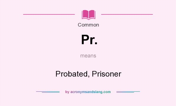 What does Pr. mean? It stands for Probated, Prisoner