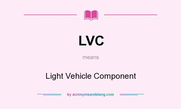 What does LVC mean? It stands for Light Vehicle Component