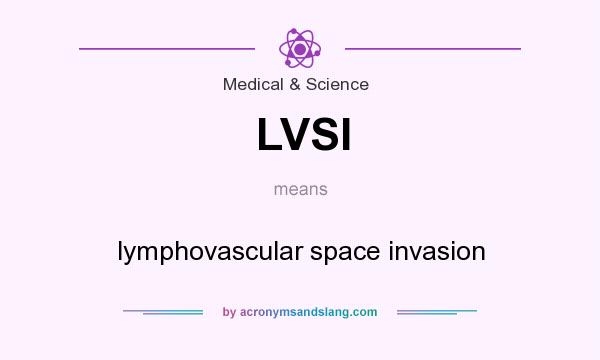 What does LVSI mean? It stands for lymphovascular space invasion
