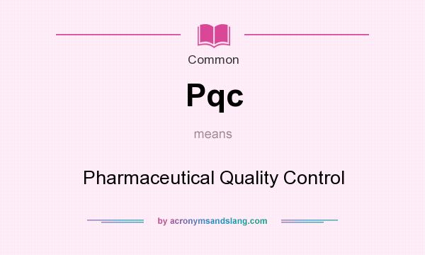 What does Pqc mean? It stands for Pharmaceutical Quality Control