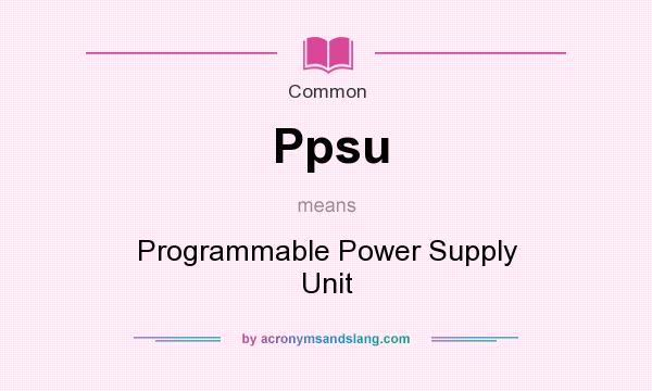 What does Ppsu mean? It stands for Programmable Power Supply Unit