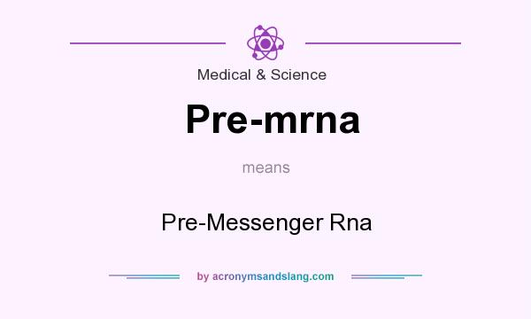 What does Pre-mrna mean? It stands for Pre-Messenger Rna