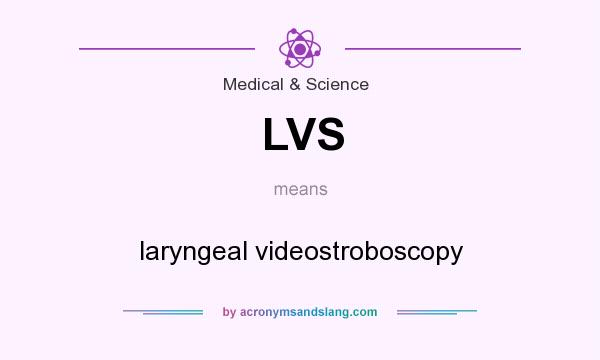What does LVS mean? It stands for laryngeal videostroboscopy