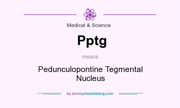 What does Pptg mean? It stands for Pedunculopontine Tegmental Nucleus