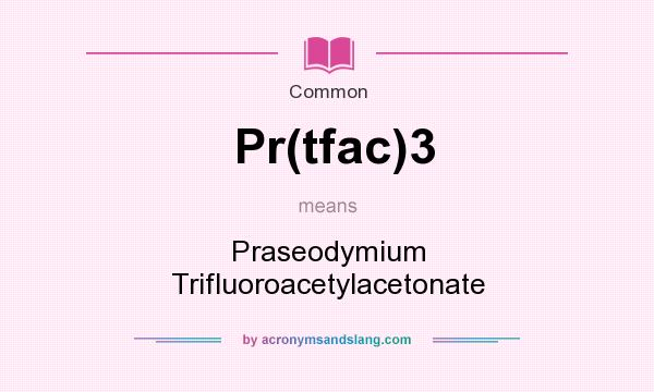 What does Pr(tfac)3 mean? It stands for Praseodymium Trifluoroacetylacetonate