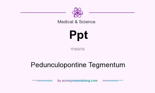 What does Ppt mean? It stands for Pedunculopontine Tegmentum